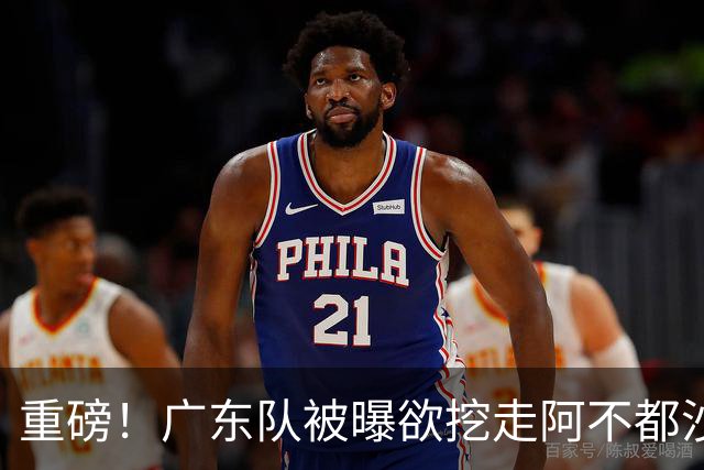 重磅！广东队被曝欲挖走阿不都沙拉木，朱芳雨“1换1”交易新疆？